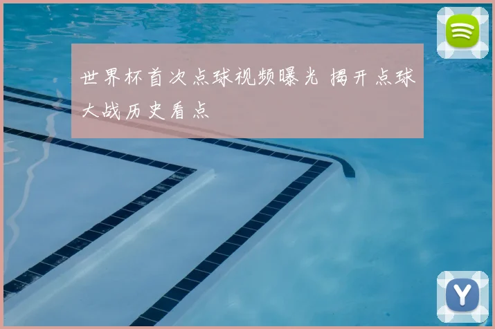 世界杯首次点球视频曝光 揭开点球大战历史看点