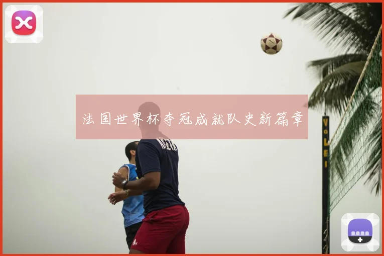 法国世界杯夺冠成就队史新篇章