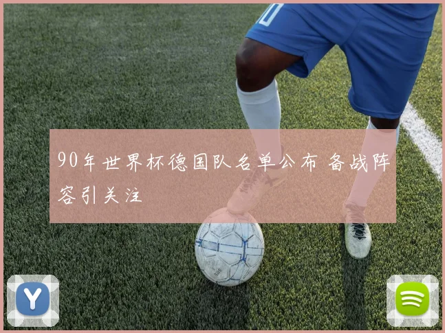 90年世界杯德国队名单公布 备战阵容引关注
