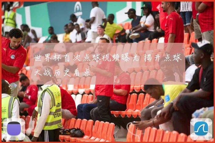世界杯首次点球视频曝光 揭开点球大战历史看点