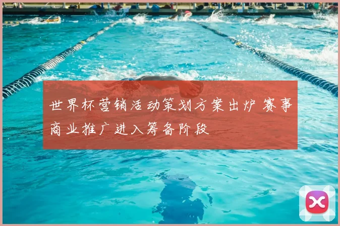 世界杯营销活动策划方案出炉 赛事商业推广进入筹备阶段