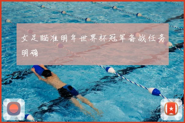 女足瞄准明年世界杯冠军备战任务明确