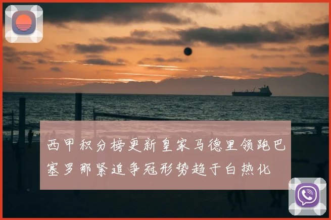 西甲积分榜更新皇家马德里领跑巴塞罗那紧追争冠形势趋于白热化