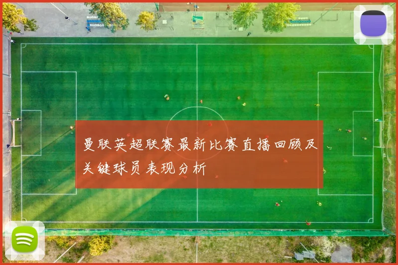 曼联英超联赛最新比赛直播回顾及关键球员表现分析