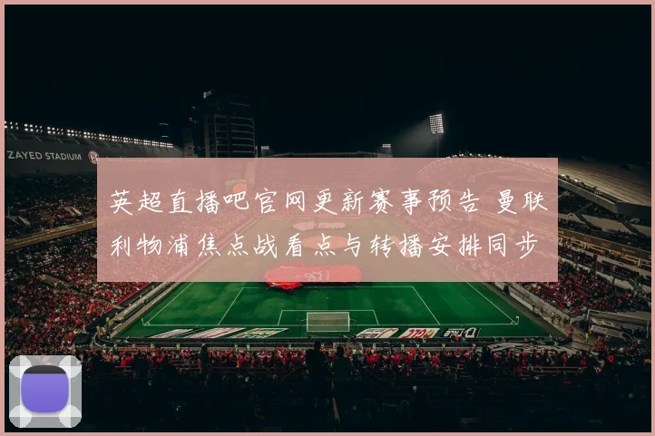 英超直播吧官网更新赛事预告 曼联利物浦焦点战看点与转播安排同步公布