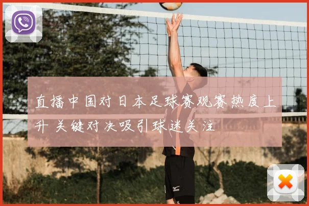 直播中国对日本足球赛观赛热度上升 关键对决吸引球迷关注