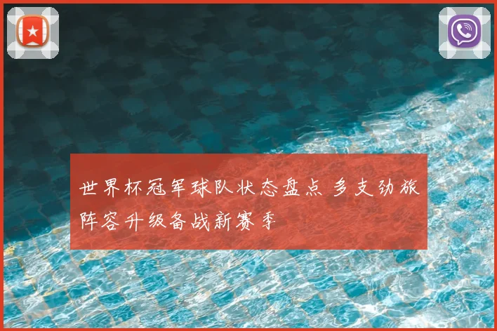 世界杯冠军球队状态盘点 多支劲旅阵容升级备战新赛季