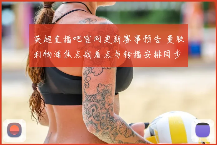 英超直播吧官网更新赛事预告 曼联利物浦焦点战看点与转播安排同步公布