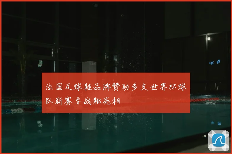 法国足球鞋品牌赞助多支世界杯球队新赛季战靴亮相