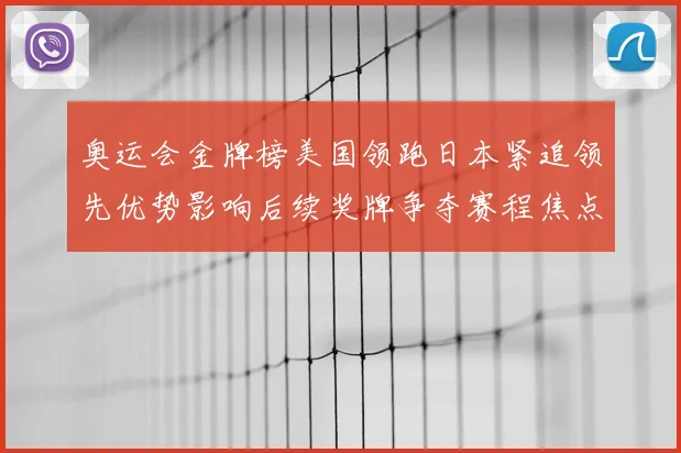 奥运会金牌榜美国领跑日本紧追领先优势影响后续奖牌争夺赛程焦点