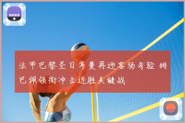 法甲巴黎圣日耳曼再迎客场考验 姆巴佩领衔冲击连胜关键战