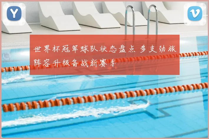 世界杯冠军球队状态盘点 多支劲旅阵容升级备战新赛季