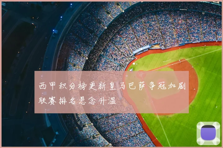 西甲积分榜更新皇马巴萨争冠加剧联赛排名悬念升温